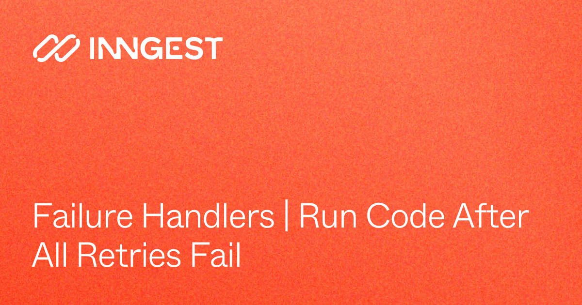 Failure Handlers | Run Code After All Retries Fail - Inngest Docs